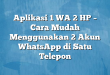 Aplikasi 1 WA 2 HP – Cara Mudah Menggunakan 2 Akun WhatsApp di Satu Telepon
