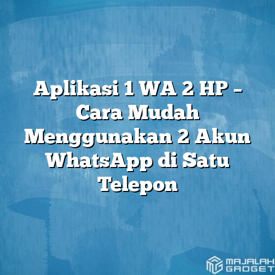 Aplikasi 1 Wa 2 Hp Cara Mudah Menggunakan 2 Akun Whatsapp Di Satu Telepon Majalah Gadget 3130