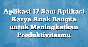 Aplikasi 17 San: Aplikasi Karya Anak Bangsa untuk Meningkatkan Produktivitasmu