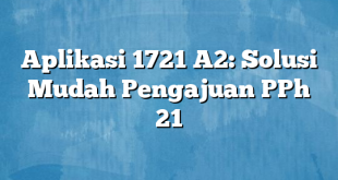 Aplikasi 1721 A2: Solusi Mudah Pengajuan PPh 21