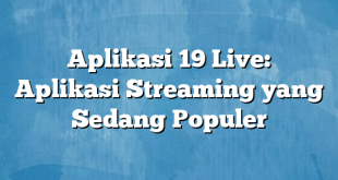 Aplikasi 19 Live: Aplikasi Streaming yang Sedang Populer