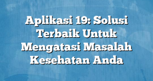 Aplikasi 19: Solusi Terbaik Untuk Mengatasi Masalah Kesehatan Anda