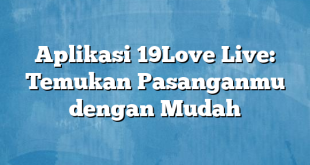 Aplikasi 19Love Live: Temukan Pasanganmu dengan Mudah