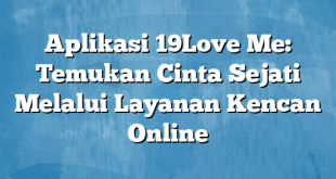 Aplikasi 19Love Me: Temukan Cinta Sejati Melalui Layanan Kencan Online