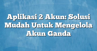 Aplikasi 2 Akun: Solusi Mudah Untuk Mengelola Akun Ganda