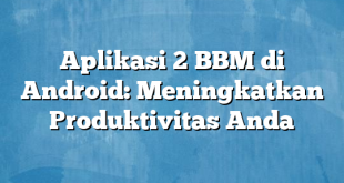 Aplikasi 2 BBM di Android: Meningkatkan Produktivitas Anda