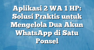 Aplikasi 2 WA 1 HP: Solusi Praktis untuk Mengelola Dua Akun WhatsApp di Satu Ponsel