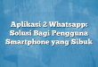 Aplikasi 2 Whatsapp: Solusi Bagi Pengguna Smartphone yang Sibuk