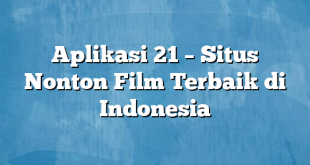 Aplikasi 21 – Situs Nonton Film Terbaik di Indonesia