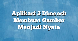 Aplikasi 3 Dimensi: Membuat Gambar Menjadi Nyata