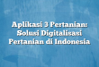 Aplikasi 3 Pertanian: Solusi Digitalisasi Pertanian di Indonesia