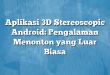 Aplikasi 3D Stereoscopic Android: Pengalaman Menonton yang Luar Biasa