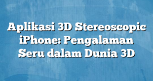 Aplikasi 3D Stereoscopic iPhone: Pengalaman Seru dalam Dunia 3D