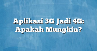 Aplikasi 3G Jadi 4G: Apakah Mungkin?