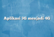 Aplikasi 3G menjadi 4G