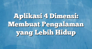 Aplikasi 4 Dimensi: Membuat Pengalaman yang Lebih Hidup