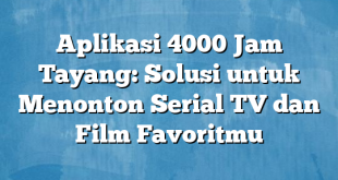 Aplikasi 4000 Jam Tayang: Solusi untuk Menonton Serial TV dan Film Favoritmu