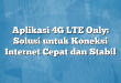 Aplikasi 4G LTE Only: Solusi untuk Koneksi Internet Cepat dan Stabil