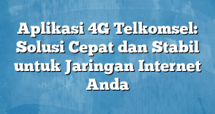 Aplikasi 4G Telkomsel: Solusi Cepat dan Stabil untuk Jaringan Internet Anda