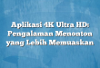 Aplikasi 4K Ultra HD: Pengalaman Menonton yang Lebih Memuaskan