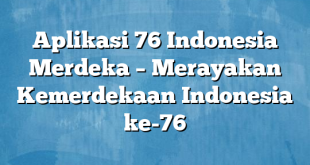 Aplikasi 76 Indonesia Merdeka – Merayakan Kemerdekaan Indonesia ke-76