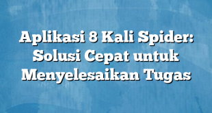 Aplikasi 8 Kali Spider: Solusi Cepat untuk Menyelesaikan Tugas