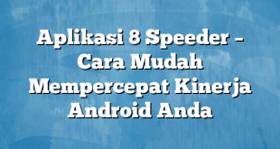 Aplikasi 8 Speeder – Cara Mudah Mempercepat Kinerja Android Anda