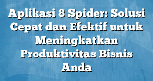 Aplikasi 8 Spider: Solusi Cepat dan Efektif untuk Meningkatkan Produktivitas Bisnis Anda