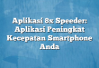 Aplikasi 8x Speeder: Aplikasi Peningkat Kecepatan Smartphone Anda