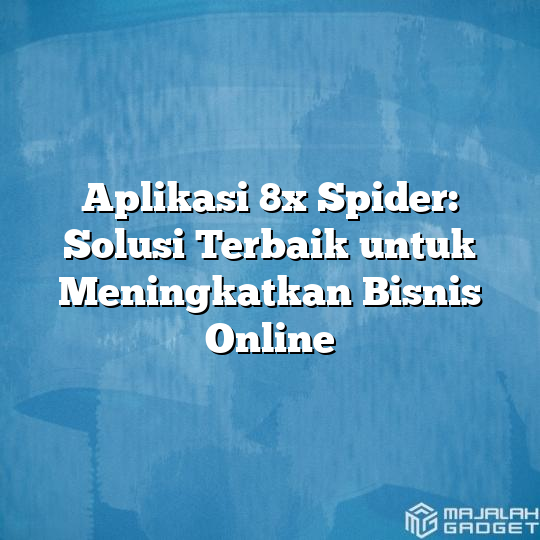 Aplikasi 8x Spider Solusi Terbaik Untuk Meningkatkan Bisnis Online Majalah Gadget 0518