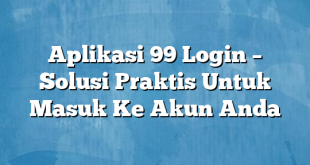 Aplikasi 99 Login – Solusi Praktis Untuk Masuk Ke Akun Anda