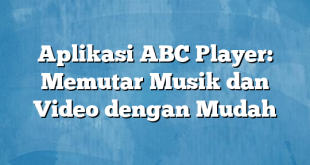 Aplikasi ABC Player: Memutar Musik dan Video dengan Mudah