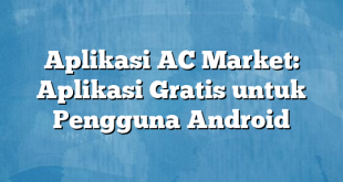 Aplikasi AC Market: Aplikasi Gratis untuk Pengguna Android