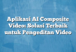 Aplikasi AI Composite Video: Solusi Terbaik untuk Pengeditan Video