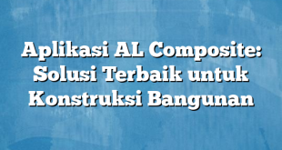 Aplikasi AL Composite: Solusi Terbaik untuk Konstruksi Bangunan