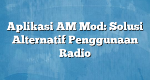 Aplikasi AM Mod: Solusi Alternatif Penggunaan Radio