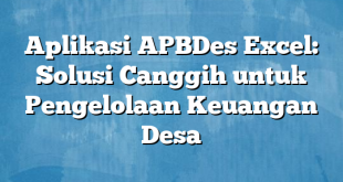 Aplikasi APBDes Excel: Solusi Canggih untuk Pengelolaan Keuangan Desa