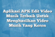 Aplikasi APK Edit Video Musik Terbaik Untuk Menghasilkan Video Musik Yang Keren