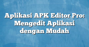 Aplikasi APK Editor Pro: Mengedit Aplikasi dengan Mudah