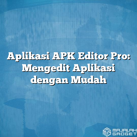 Aplikasi Apk Editor Pro Mengedit Aplikasi Dengan Mudah Majalah Gadget