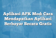 Aplikasi APK Mod: Cara Mendapatkan Aplikasi Berbayar Secara Gratis