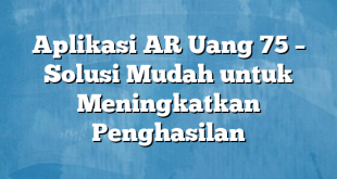 Aplikasi AR Uang 75 – Solusi Mudah untuk Meningkatkan Penghasilan