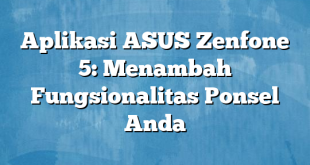 Aplikasi ASUS Zenfone 5: Menambah Fungsionalitas Ponsel Anda