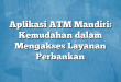 Aplikasi ATM Mandiri: Kemudahan dalam Mengakses Layanan Perbankan