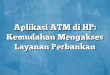 Aplikasi ATM di HP: Kemudahan Mengakses Layanan Perbankan