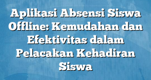 Aplikasi Absensi Siswa Offline: Kemudahan dan Efektivitas dalam Pelacakan Kehadiran Siswa