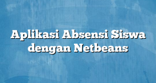 Aplikasi Absensi Siswa dengan Netbeans