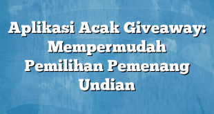 Aplikasi Acak Giveaway: Mempermudah Pemilihan Pemenang Undian