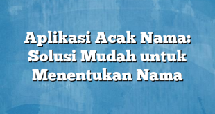 Aplikasi Acak Nama: Solusi Mudah untuk Menentukan Nama