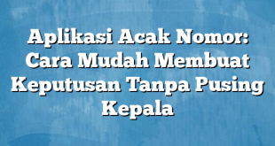 Aplikasi Acak Nomor: Cara Mudah Membuat Keputusan Tanpa Pusing Kepala